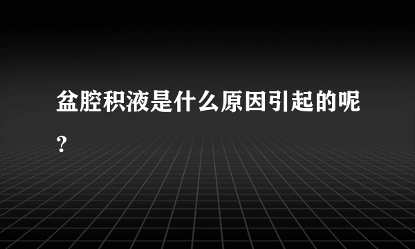 盆腔积液是什么原因引起的呢？