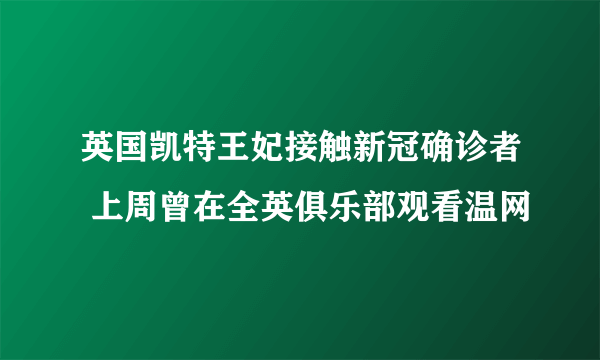 英国凯特王妃接触新冠确诊者 上周曾在全英俱乐部观看温网