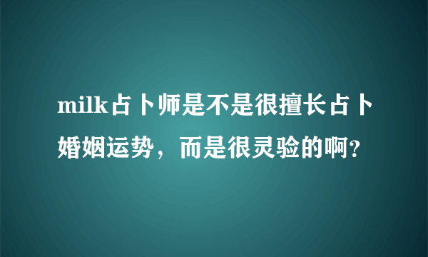 milk占卜师是不是很擅长占卜婚姻运势，而是很灵验的啊？