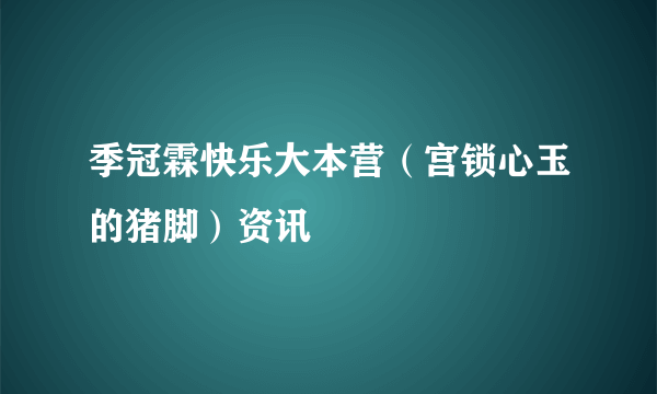 季冠霖快乐大本营（宫锁心玉的猪脚）资讯