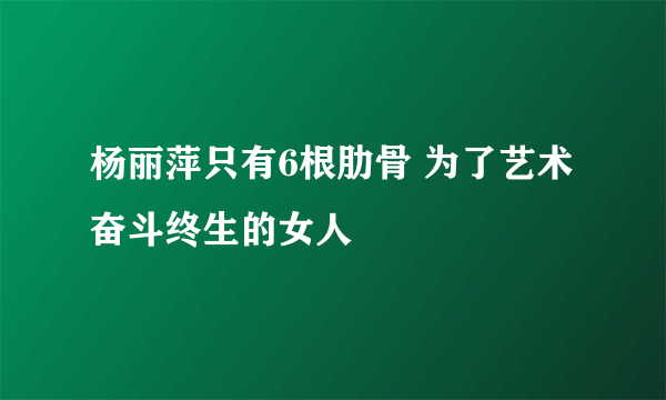 杨丽萍只有6根肋骨 为了艺术奋斗终生的女人