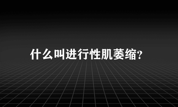 什么叫进行性肌萎缩？