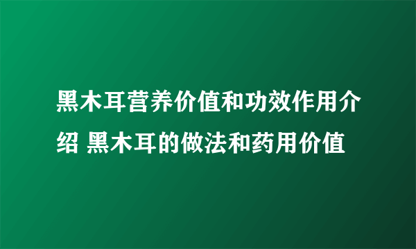 黑木耳营养价值和功效作用介绍 黑木耳的做法和药用价值