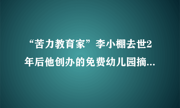 “苦力教育家”李小棚去世2年后他创办的免费幼儿园摘牌_知性新闻