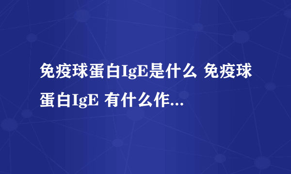 免疫球蛋白IgE是什么 免疫球蛋白IgE 有什么作用和功效