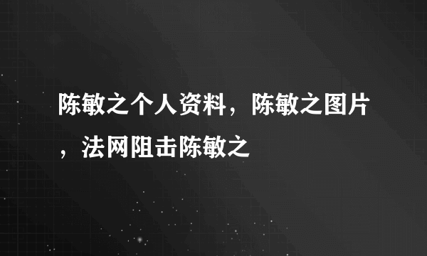 陈敏之个人资料，陈敏之图片，法网阻击陈敏之