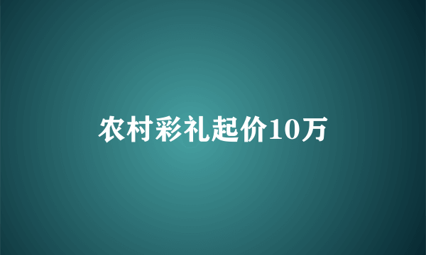 农村彩礼起价10万