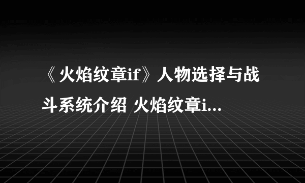 《火焰纹章if》人物选择与战斗系统介绍 火焰纹章if上手心得