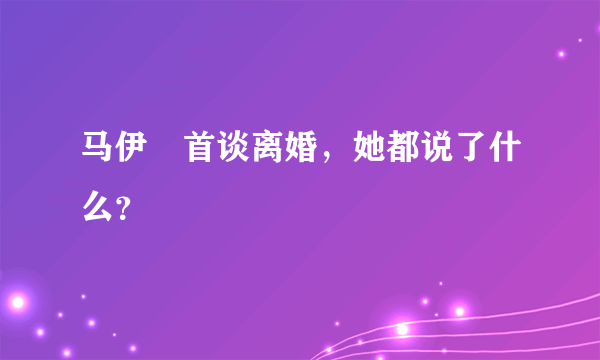 马伊琍首谈离婚，她都说了什么？