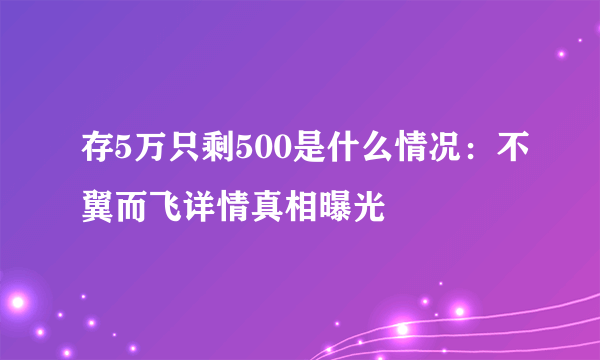 存5万只剩500是什么情况：不翼而飞详情真相曝光