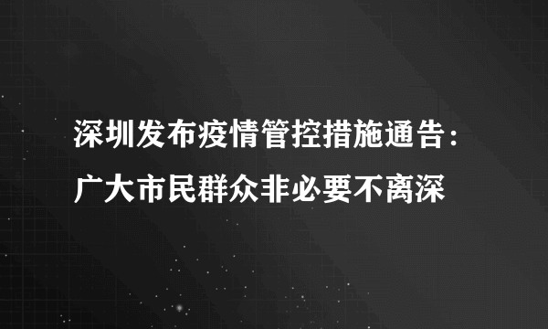 深圳发布疫情管控措施通告：广大市民群众非必要不离深