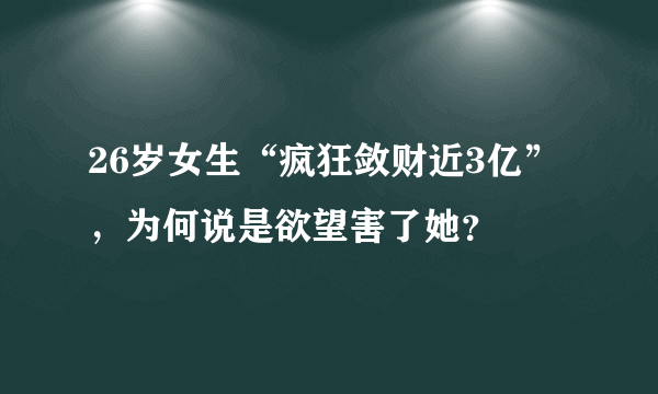 26岁女生“疯狂敛财近3亿”，为何说是欲望害了她？