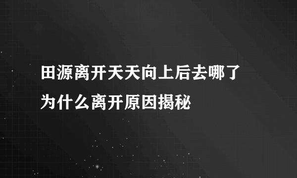 田源离开天天向上后去哪了 为什么离开原因揭秘