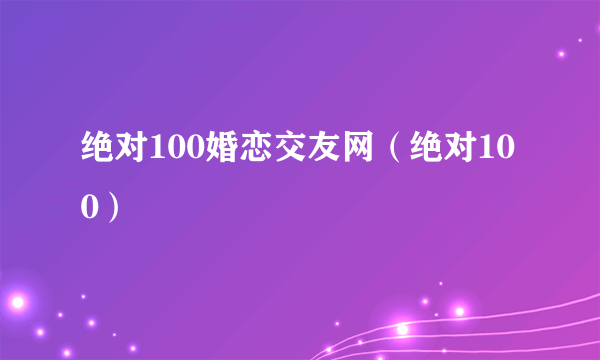 绝对100婚恋交友网（绝对100）