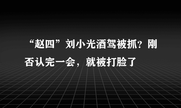 “赵四”刘小光酒驾被抓？刚否认完一会，就被打脸了