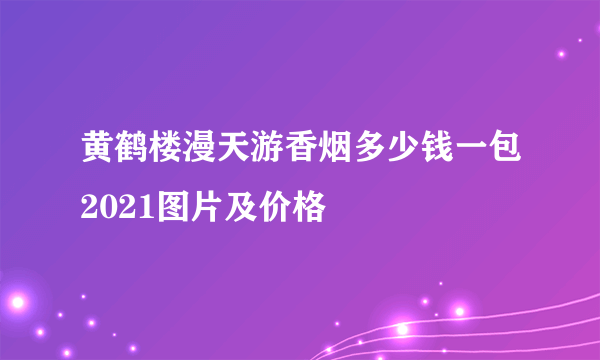 黄鹤楼漫天游香烟多少钱一包2021图片及价格