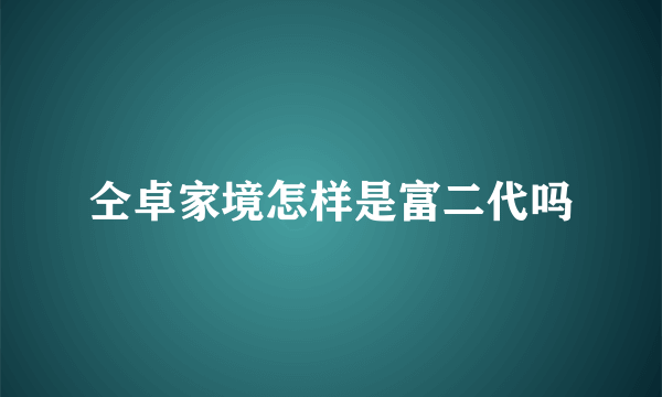 仝卓家境怎样是富二代吗