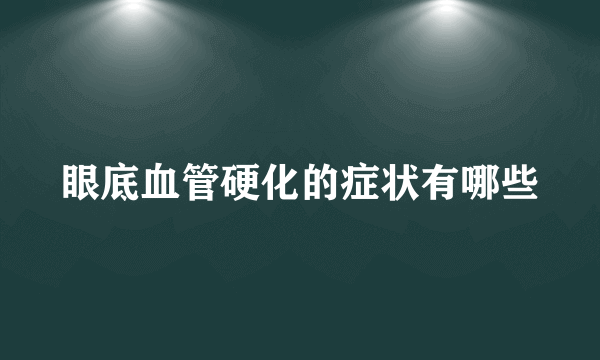 眼底血管硬化的症状有哪些