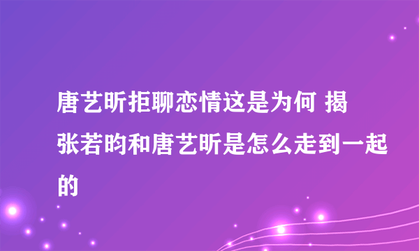 唐艺昕拒聊恋情这是为何 揭张若昀和唐艺昕是怎么走到一起的