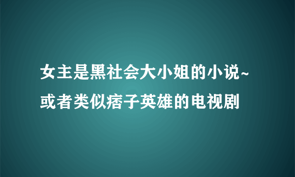 女主是黑社会大小姐的小说~或者类似痞子英雄的电视剧