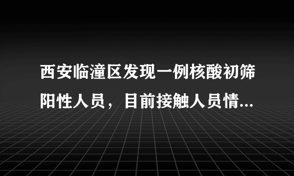 西安临潼区发现一例核酸初筛阳性人员，目前接触人员情况如何？