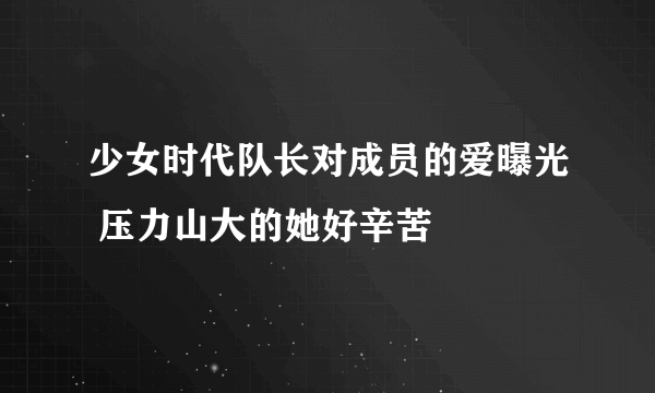 少女时代队长对成员的爱曝光 压力山大的她好辛苦