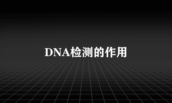 DNA检测的作用