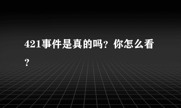 421事件是真的吗？你怎么看？