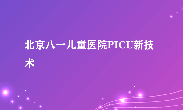 北京八一儿童医院PICU新技术