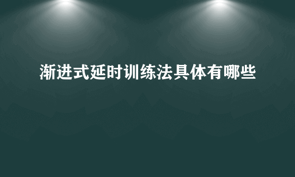 渐进式延时训练法具体有哪些