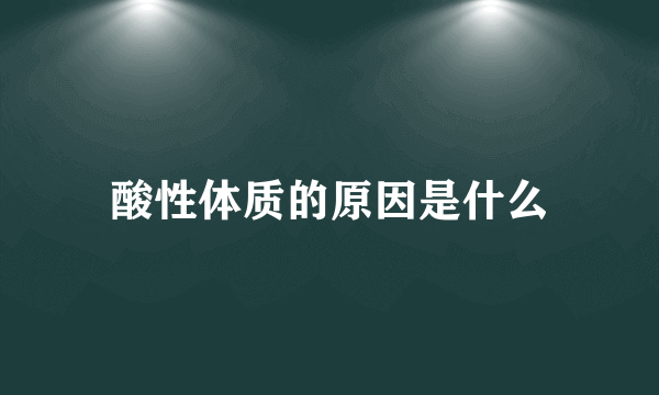 酸性体质的原因是什么