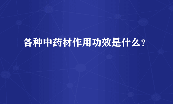 各种中药材作用功效是什么？