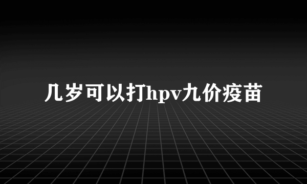 几岁可以打hpv九价疫苗