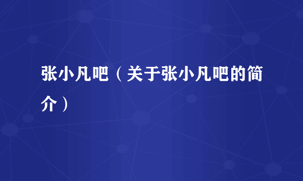 张小凡吧（关于张小凡吧的简介）