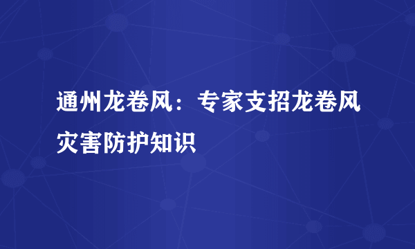 通州龙卷风：专家支招龙卷风灾害防护知识