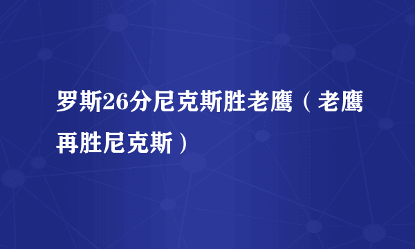 罗斯26分尼克斯胜老鹰（老鹰再胜尼克斯）