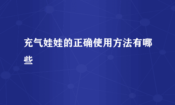 充气娃娃的正确使用方法有哪些