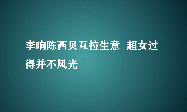 李响陈西贝互拉生意  超女过得并不风光