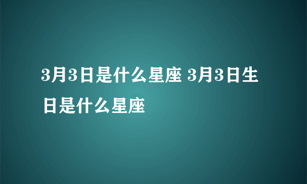 3月3日是什么星座 3月3日生日是什么星座