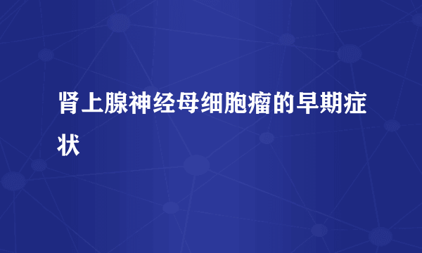 肾上腺神经母细胞瘤的早期症状