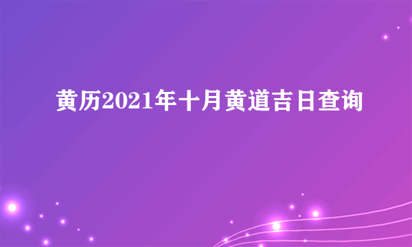 黄历2021年十月黄道吉日查询