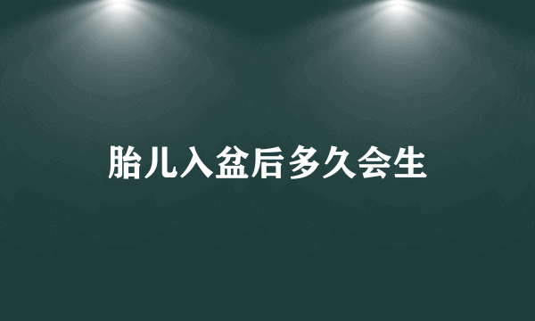 胎儿入盆后多久会生