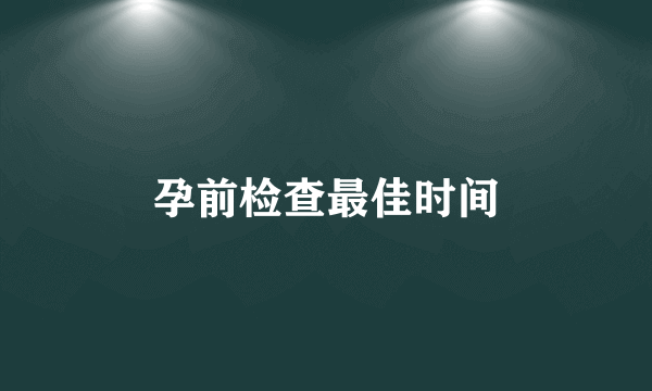 孕前检查最佳时间