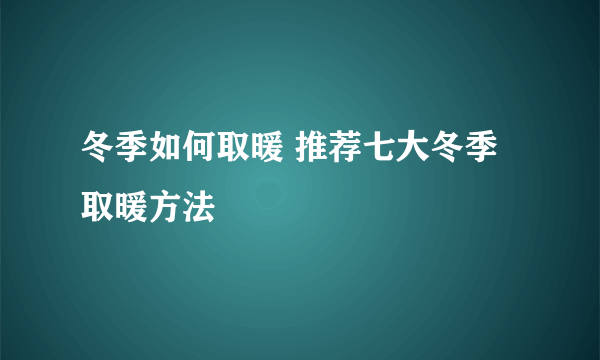 冬季如何取暖 推荐七大冬季取暖方法