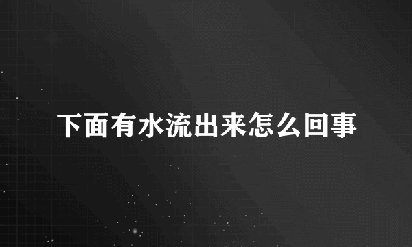 下面有水流出来怎么回事