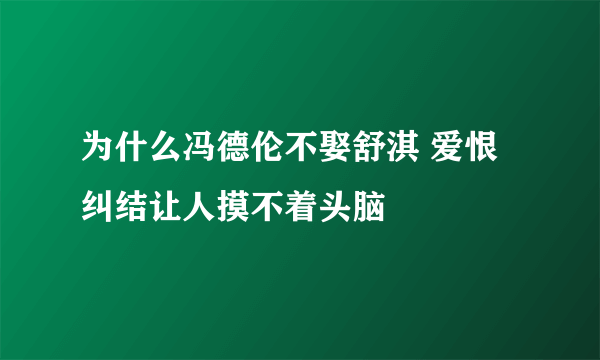 为什么冯德伦不娶舒淇 爱恨纠结让人摸不着头脑