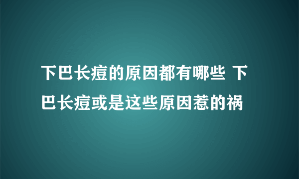 下巴长痘的原因都有哪些 下巴长痘或是这些原因惹的祸