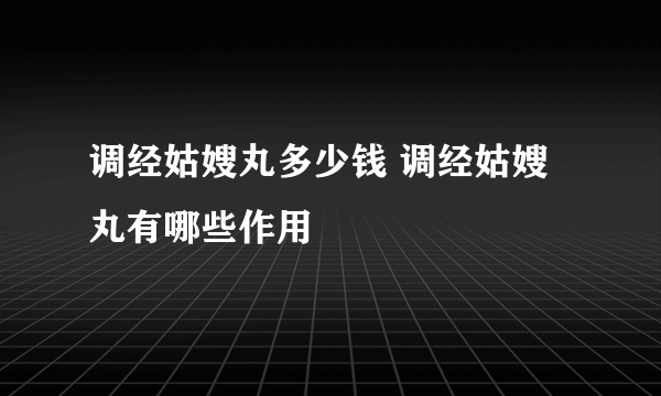 调经姑嫂丸多少钱 调经姑嫂丸有哪些作用