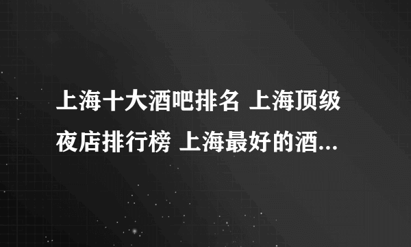 上海十大酒吧排名 上海顶级夜店排行榜 上海最好的酒吧有哪些