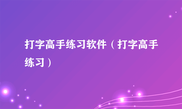 打字高手练习软件（打字高手练习）